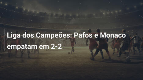 Liga dos Campeões: Pafos e Monaco empatam em 2-2