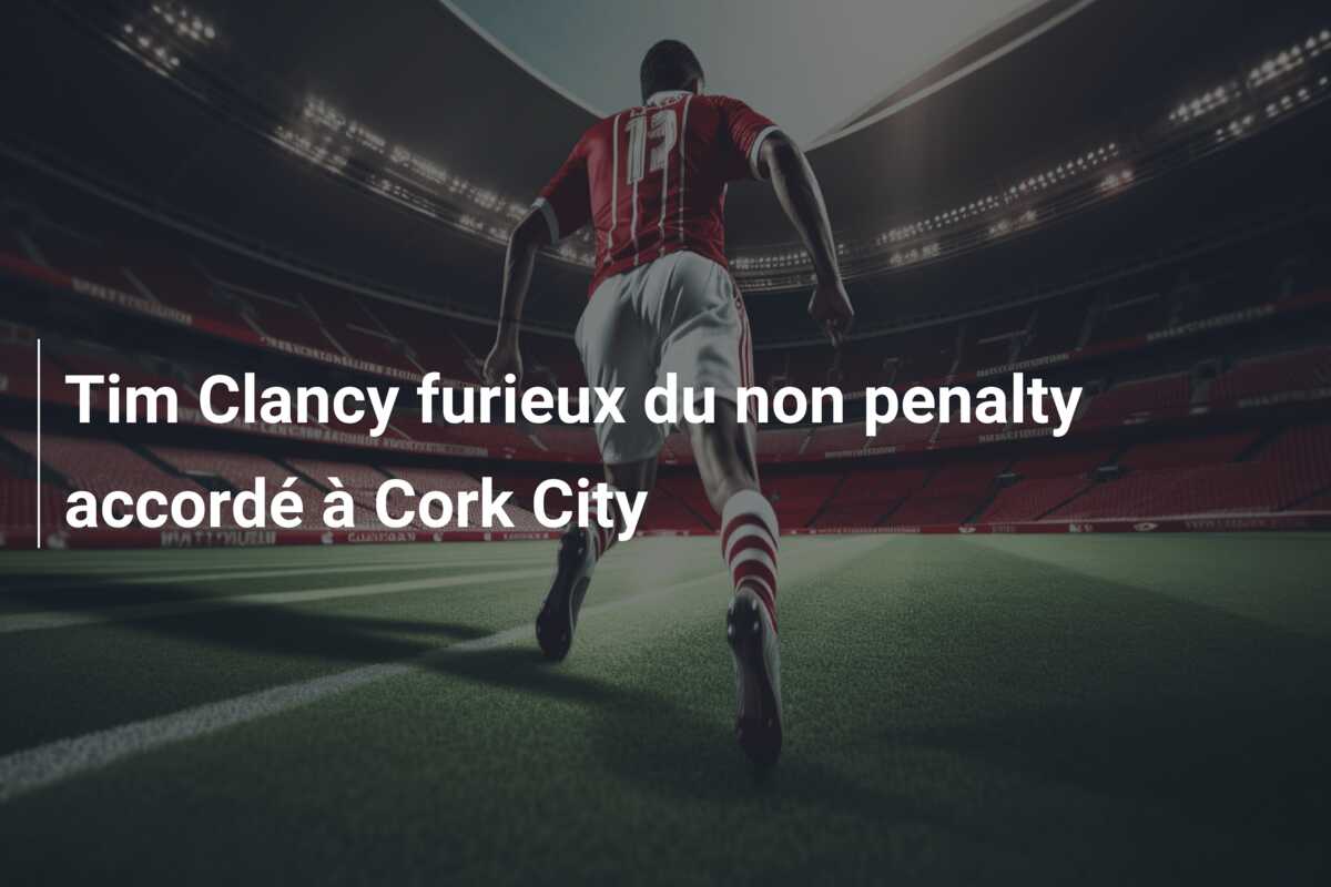 Tim Clancy furieux du non penalty accordé à Cork City