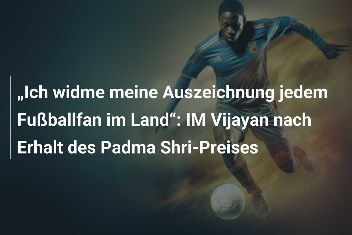 „Ich widme meine Auszeichnung jedem Fußballfan im Land“: IM Vijayan nach Erhalt des Padma Shri-Preises