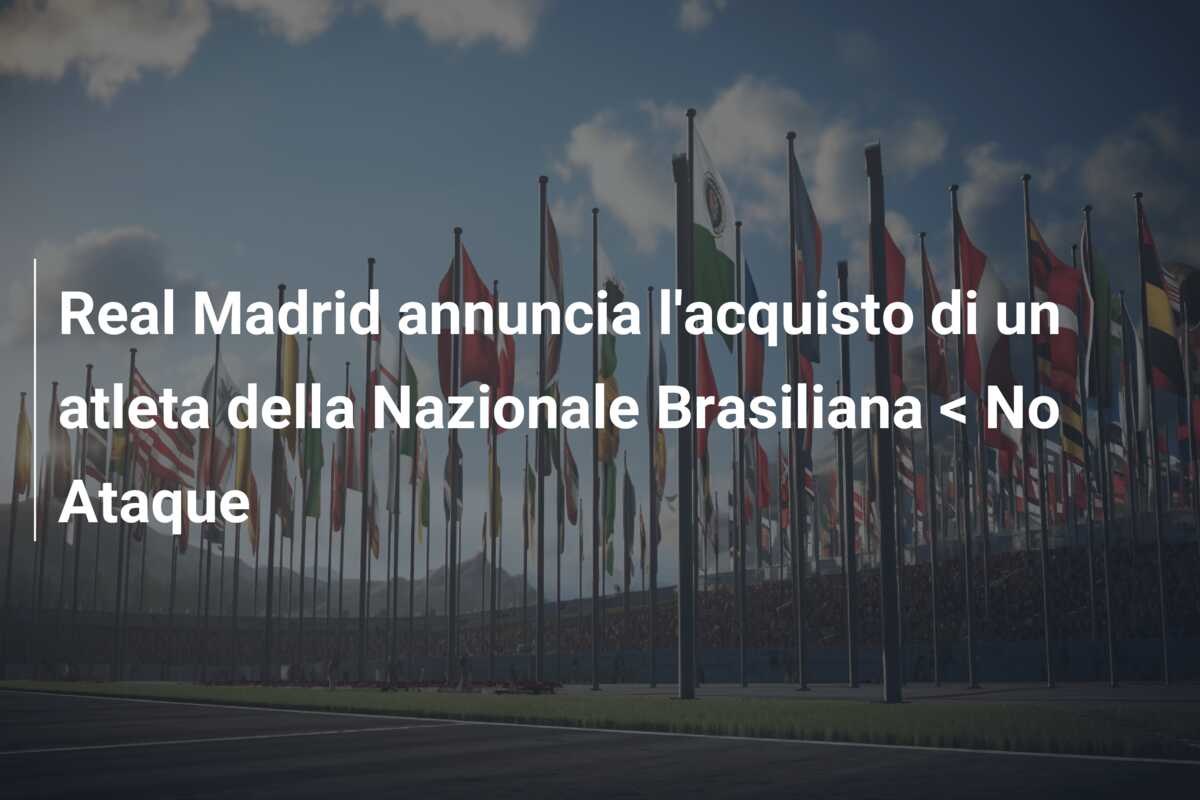 Real Madrid annuncia l’acquisto di un atleta della Nazionale Brasiliana < No Ataque