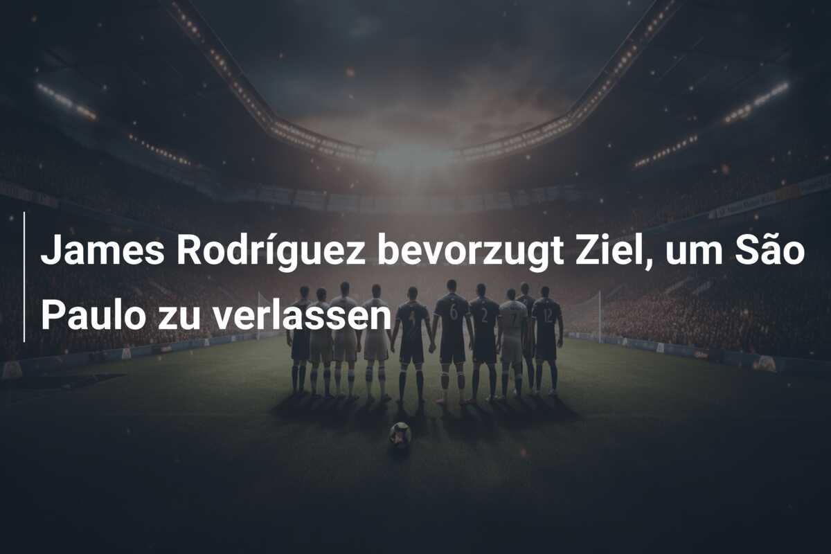 James Rodríguez bevorzugt Ziel, um São Paulo zu verlassen