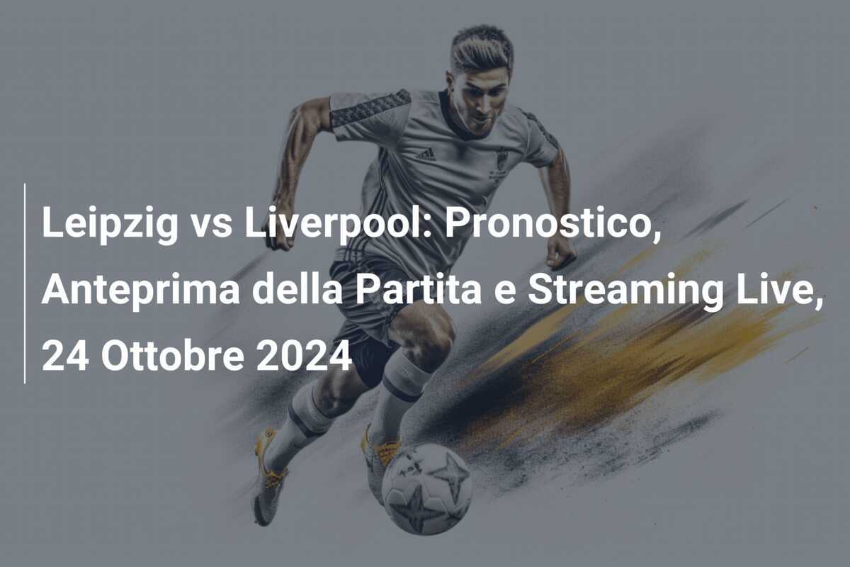 Leipzig vs Liverpool: Pronostico, Anteprima della Partita e Streaming Live, 24 Ottobre 2024