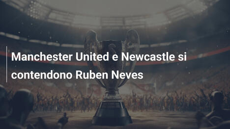 Manchester United e Newcastle si contendono Ruben Neves