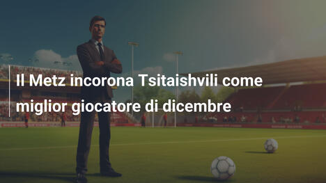 Il Metz incorona Tsitaishvili come miglior giocatore di dicembre