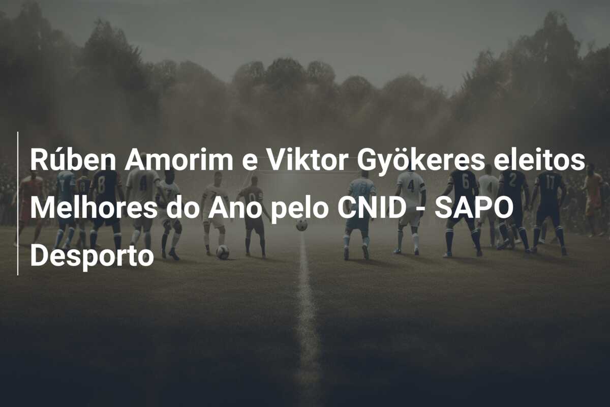 Rúben Amorim e Viktor Gyökeres eleitos Melhores do Ano pelo CNID – SAPO Desporto