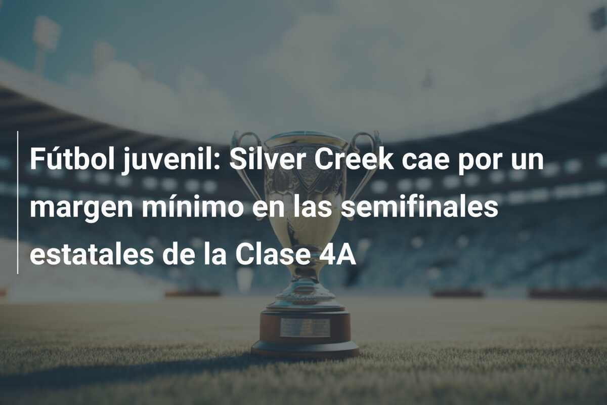 Fútbol juvenil: Silver Creek cae por un margen mínimo en las semifinales estatales de la Clase 4A