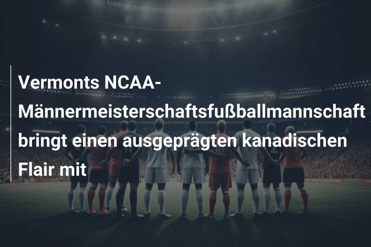 Vermonts NCAA-Männermeisterschaftsfußballmannschaft bringt einen ausgeprägten kanadischen Flair mit