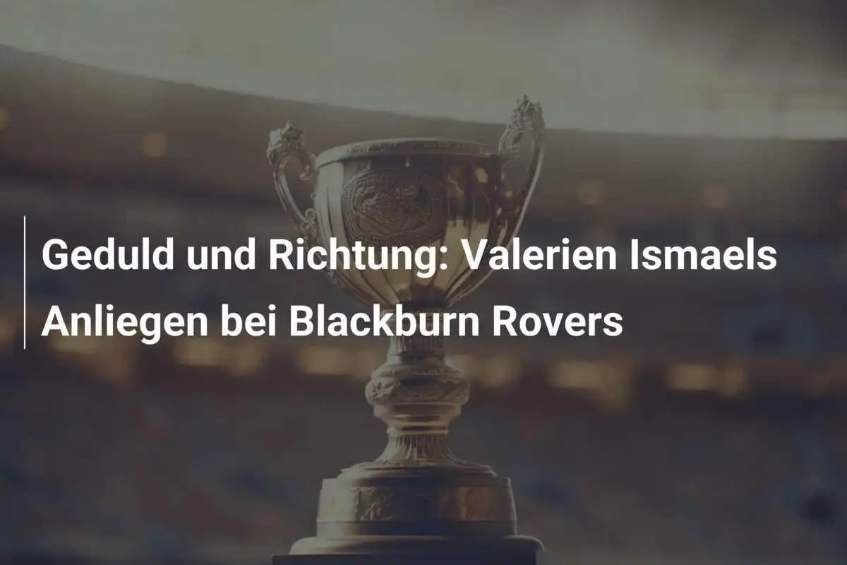 Geduld und Richtung: Valerien Ismaels Anliegen bei Blackburn Rovers
