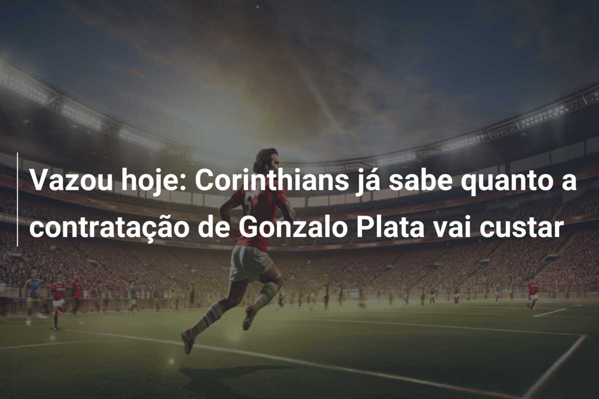 Vazou hoje: Corinthians já sabe quanto a contratação de Gonzalo Plata vai custar