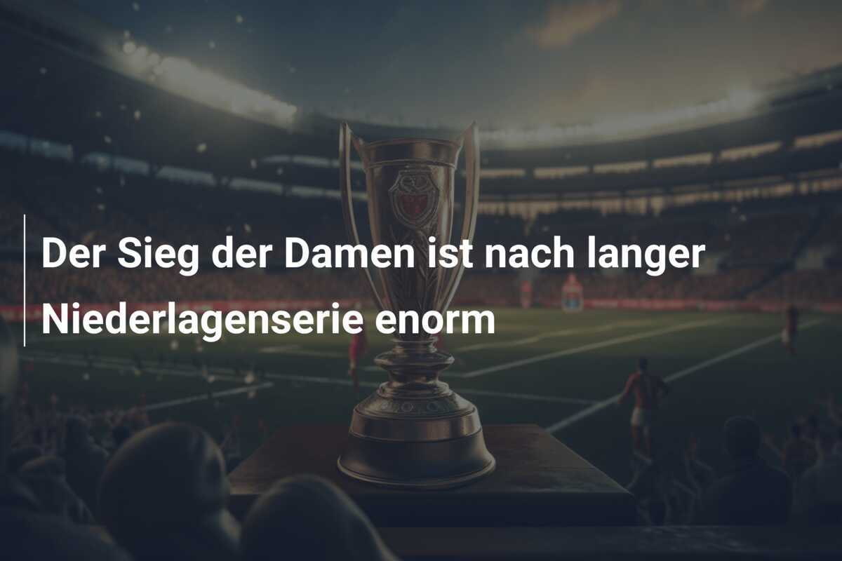 Der Sieg der Damen ist nach langer Niederlagenserie enorm