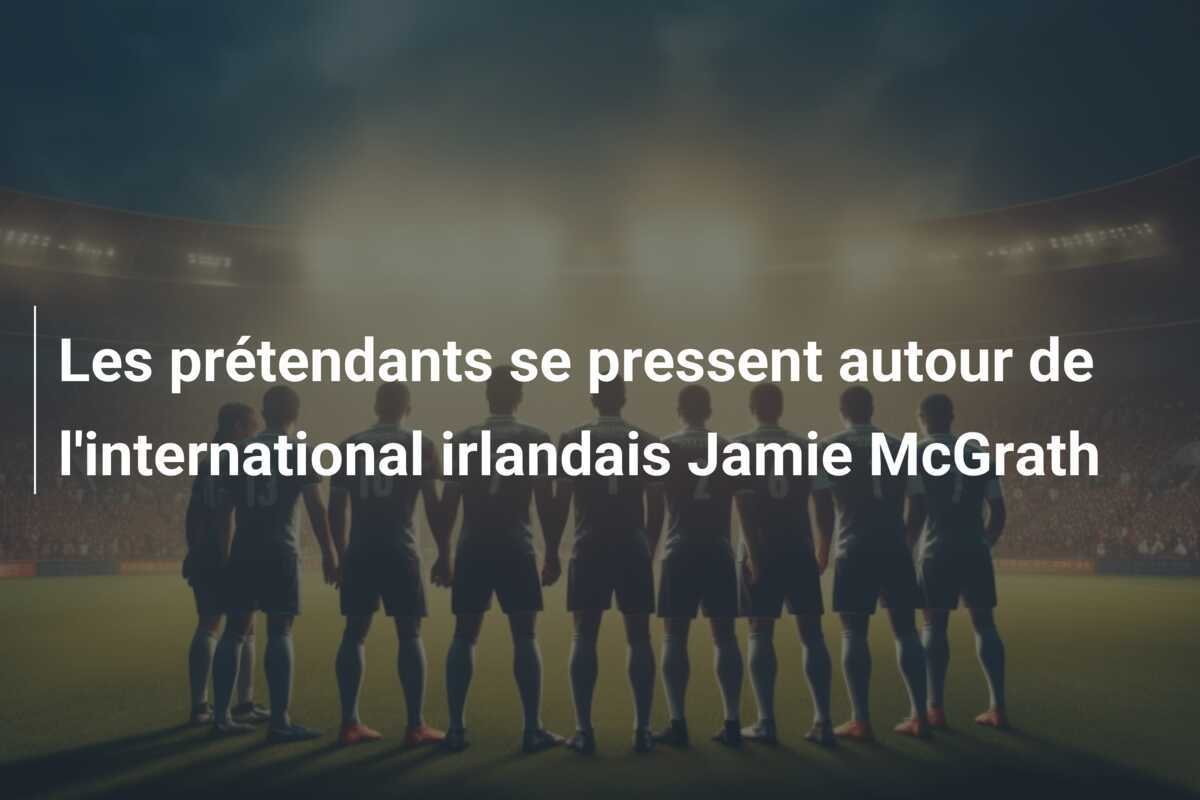 Les prétendants se pressent autour de l'international irlandais Jamie McGrath