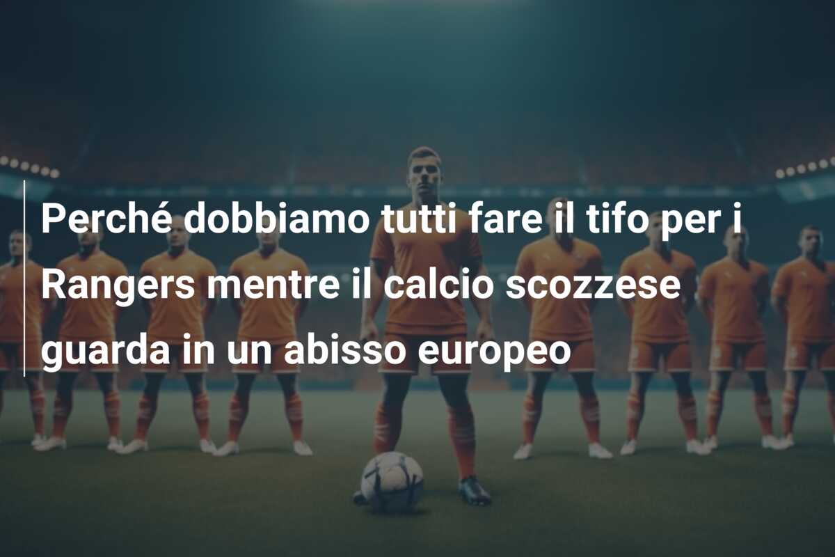 Perché dobbiamo tutti fare il tifo per i Rangers mentre il calcio scozzese guarda in un abisso europeo