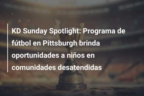 KD Sunday Spotlight: Programa de fútbol en Pittsburgh brinda oportunidades a niños en comunidades desatendidas
