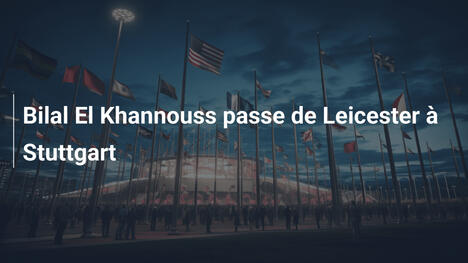 Bilal El Khannouss passe de Leicester à Stuttgart
