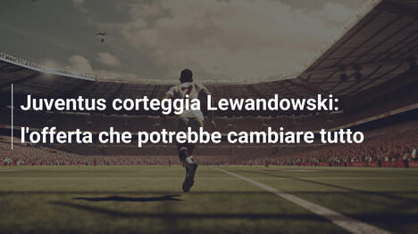 Juventus corteggia Lewandowski: l'offerta che potrebbe cambiare tutto