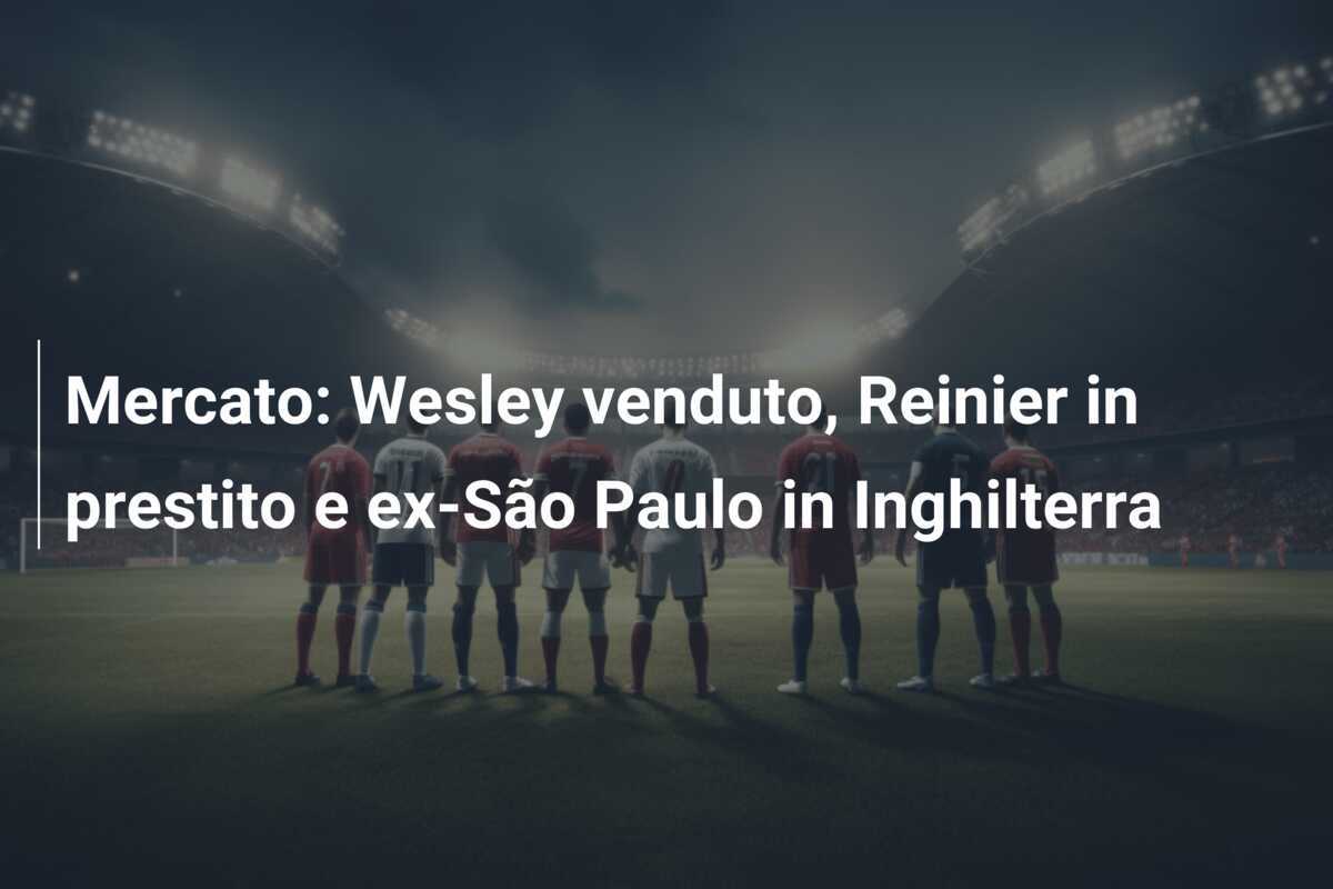 Mercato: Wesley venduto, Reinier in prestito e ex-São Paulo in Inghilterra