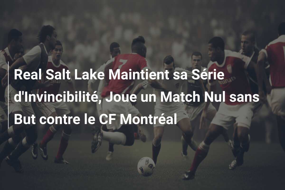 Real Salt Lake Maintient sa Série d’Invincibilité, Joue un Match Nul sans But contre le CF Montréal