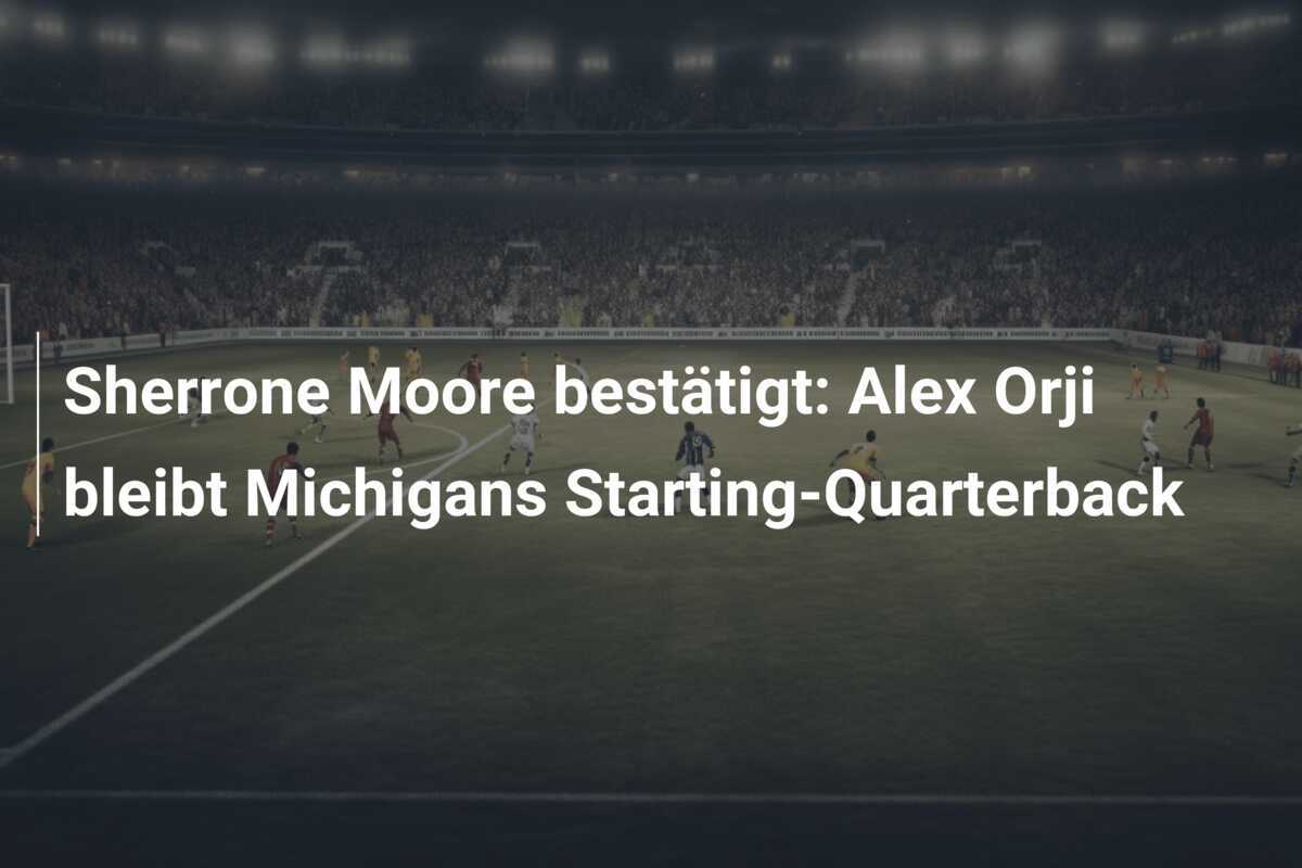 Sherrone Moore bestätigt: Alex Orji bleibt Michigans Starting-Quarterback
