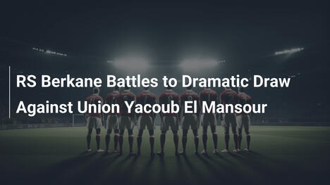 RS Berkane Combatte per un Pareggio Drammatico contro Union Yacoub El Mansour