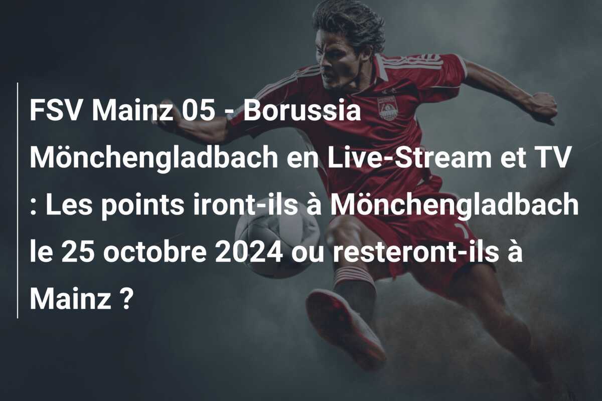 FSV Mainz 05 - Borussia Mönchengladbach en Live-Stream et TV : Les points iront-ils à Mönchengladbach le 25 octobre 2024 ou resteront-ils à Mainz ?