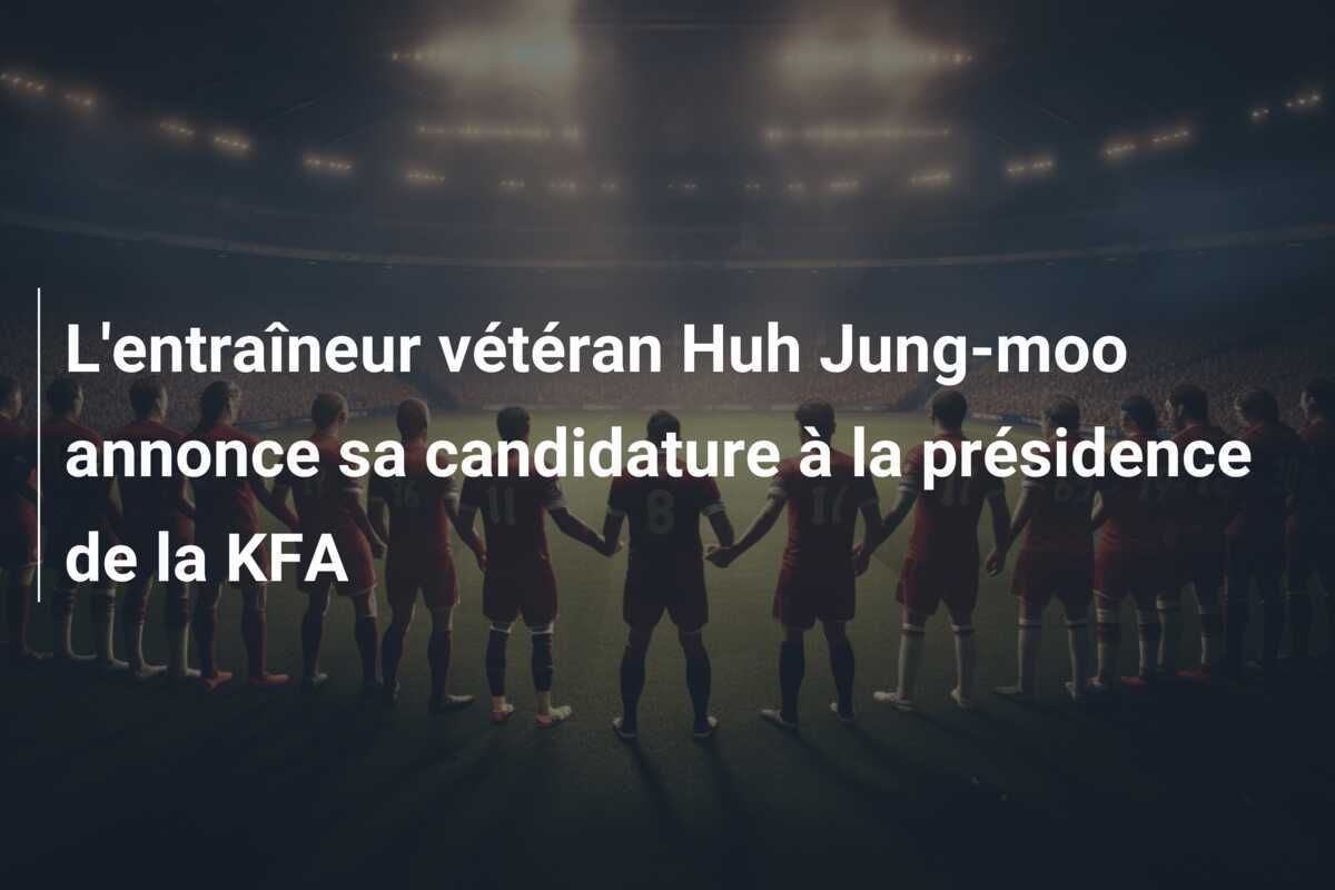 L'entraîneur vétéran Huh Jung-moo annonce sa candidature à la présidence de la KFA