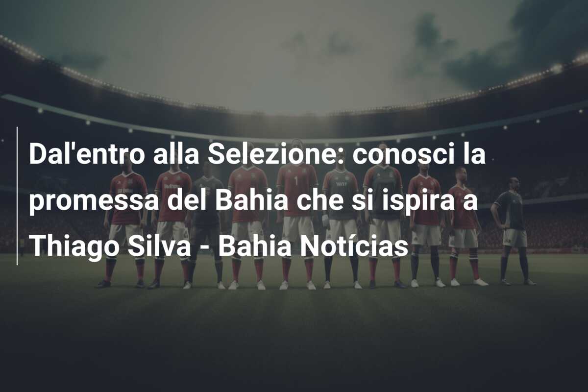 Dal’entro alla Selezione: conosci la promessa del Bahia che si ispira a Thiago Silva – Bahia Notícias