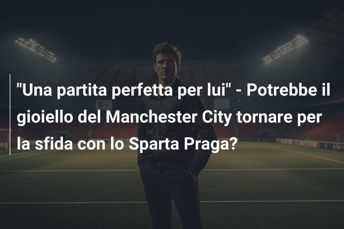 "Una partita perfetta per lui" - Potrebbe il gioiello del Manchester City tornare per la sfida con lo Sparta Praga?