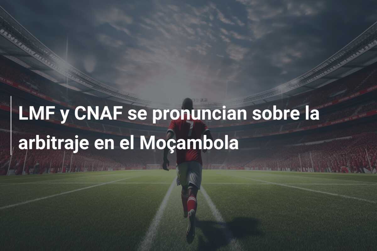 LMF y CNAF se pronuncian sobre la arbitraje en el Moçambola