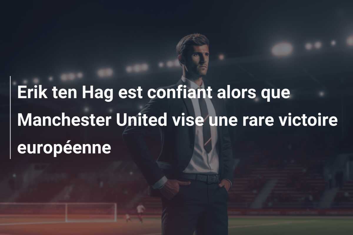 Erik ten Hag est confiant alors que Manchester United vise une rare victoire européenne