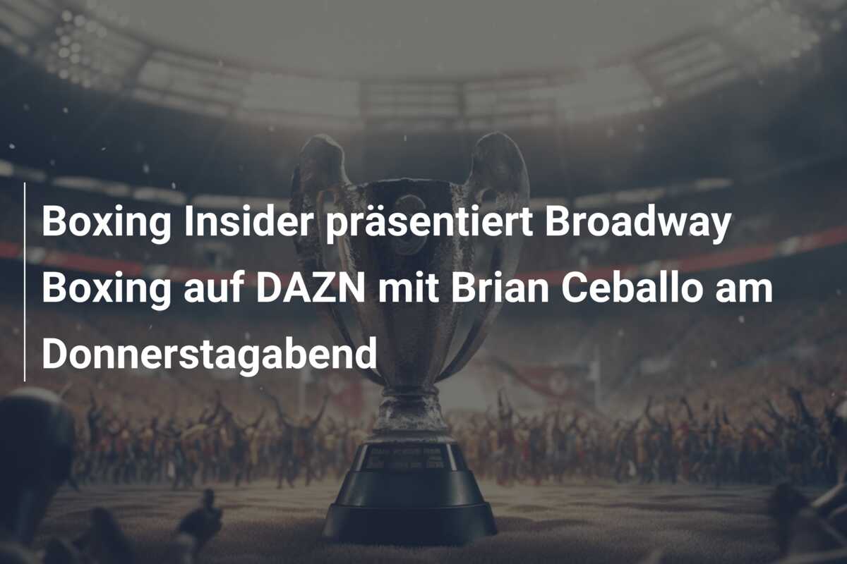 Boxing Insider präsentiert Broadway Boxing auf DAZN mit Brian Ceballo am Donnerstagabend