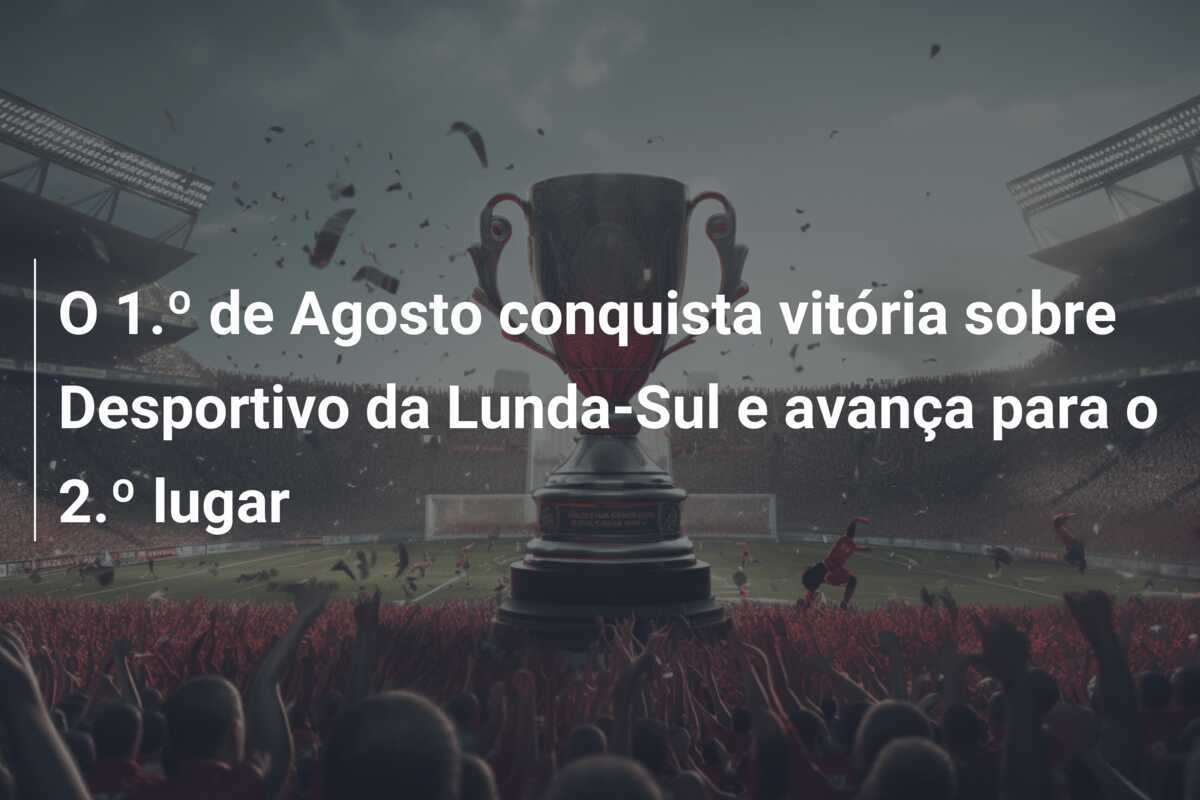 O 1.º de Agosto conquista vitória sobre Desportivo da Lunda-Sul e avança para o 2.º lugar