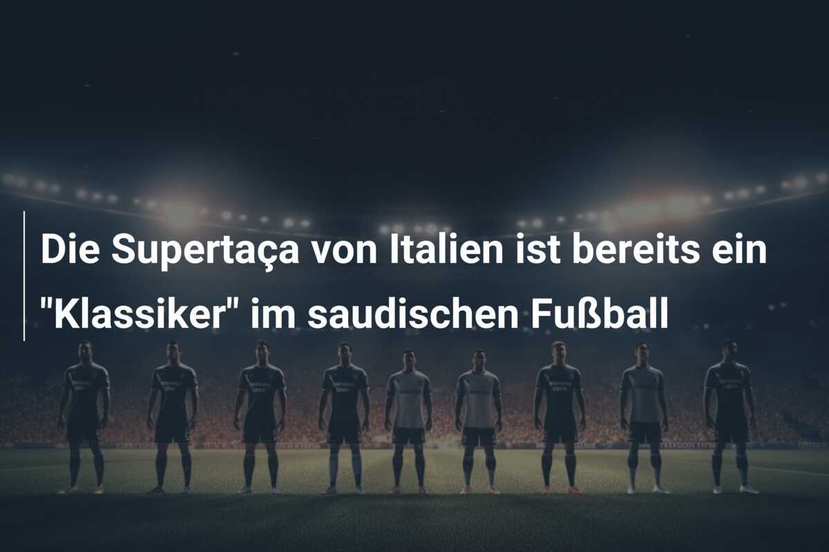 Die Supertaça von Italien ist bereits ein "Klassiker" im saudischen Fußball