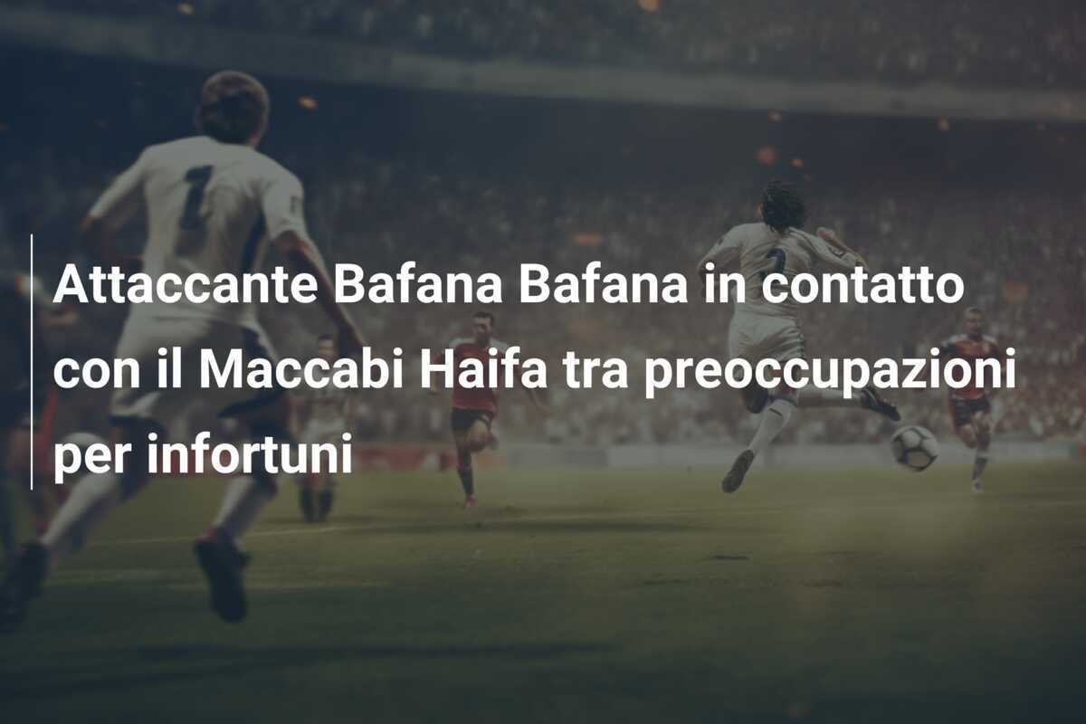 Attaccante Bafana Bafana in contatto con il Maccabi Haifa tra preoccupazioni per infortuni