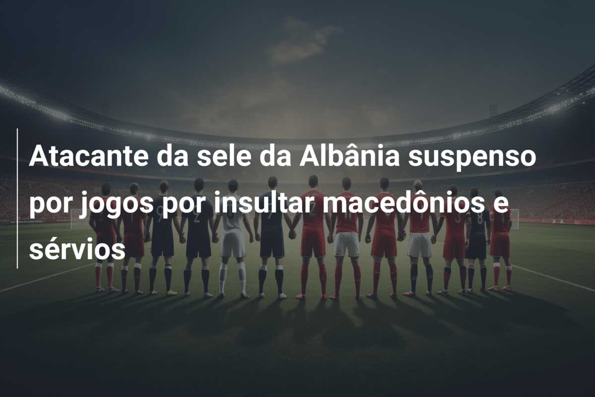 Atacante da sele da Albânia suspenso por jogos por insultar macedônios e sérvios