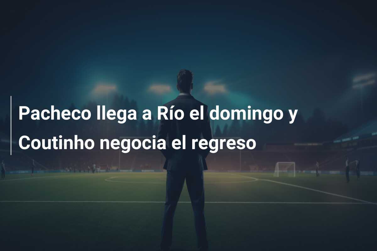 Pacheco llega a Río el domingo y Coutinho negocia el regreso