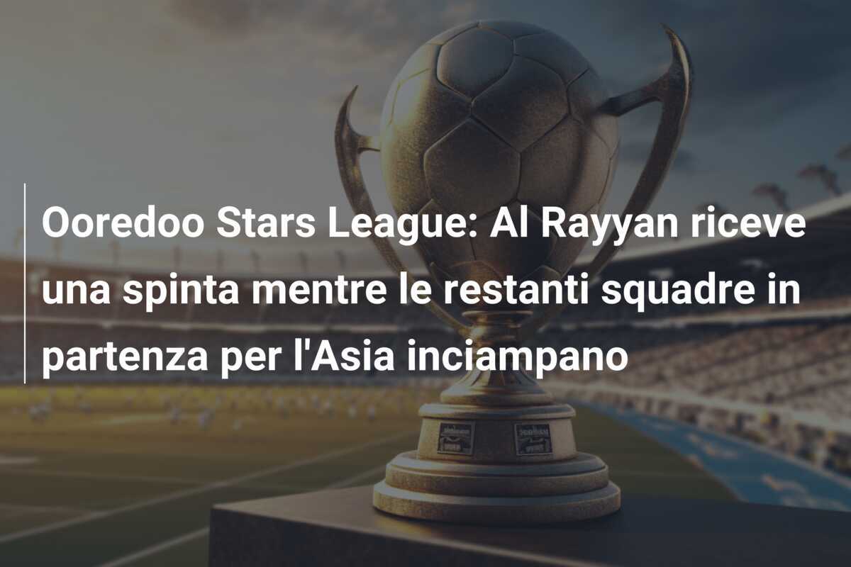 Ooredoo Stars League: Al Rayyan riceve una spinta mentre le restanti squadre in partenza per l'Asia inciampano