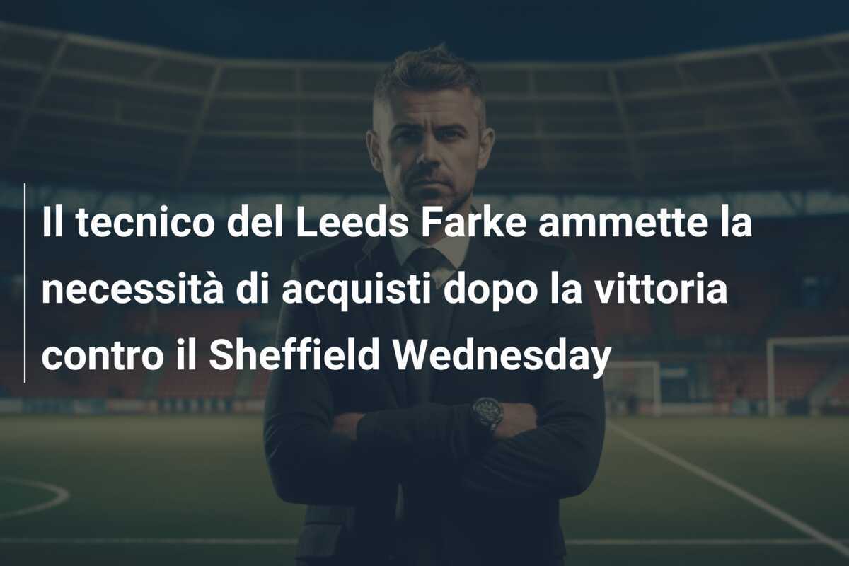 Il tecnico del Leeds Farke ammette la necessità di acquisti dopo la vittoria contro il Sheffield Wednesday