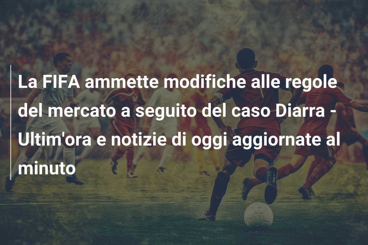 La FIFA ammette modifiche alle regole del mercato a seguito del caso Diarra - Ultim'ora e notizie di oggi aggiornate al minuto