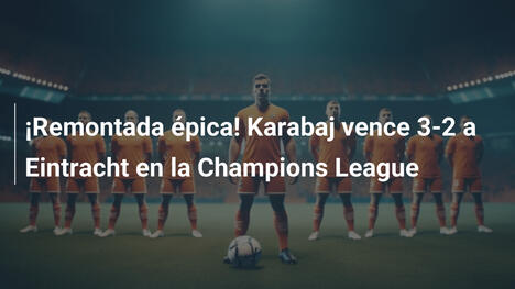 ¡Remontada épica! Karabaj vence 3-2 a Eintracht en la Champions League