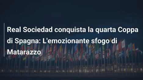 Real Sociedad conquista la quarta Coppa di Spagna: L'emozionante sfogo di Matarazzo