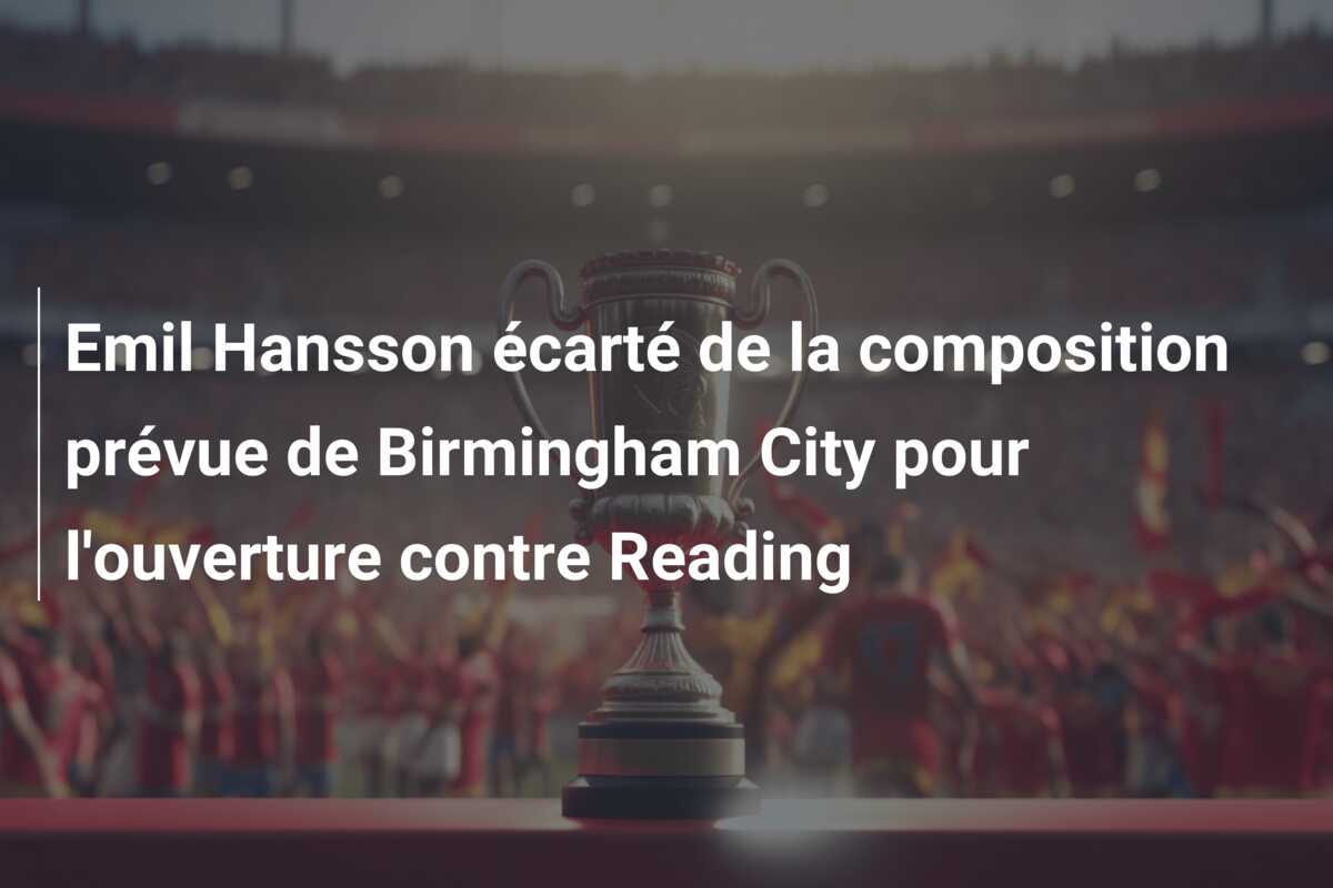 Emil Hansson écarté de la composition prévue de Birmingham City pour l’ouverture contre Reading