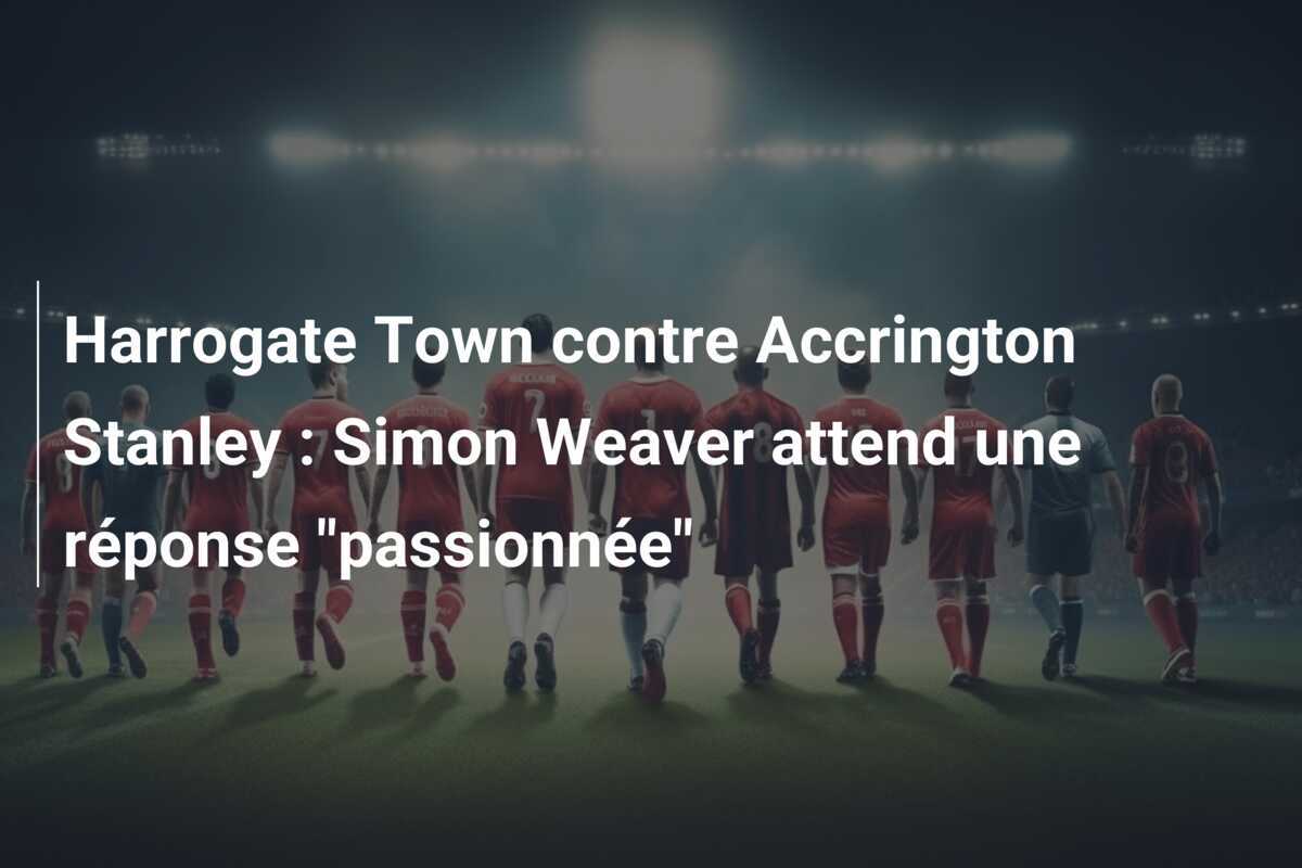 Harrogate Town contre Accrington Stanley : Simon Weaver attend une réponse "passionnée"