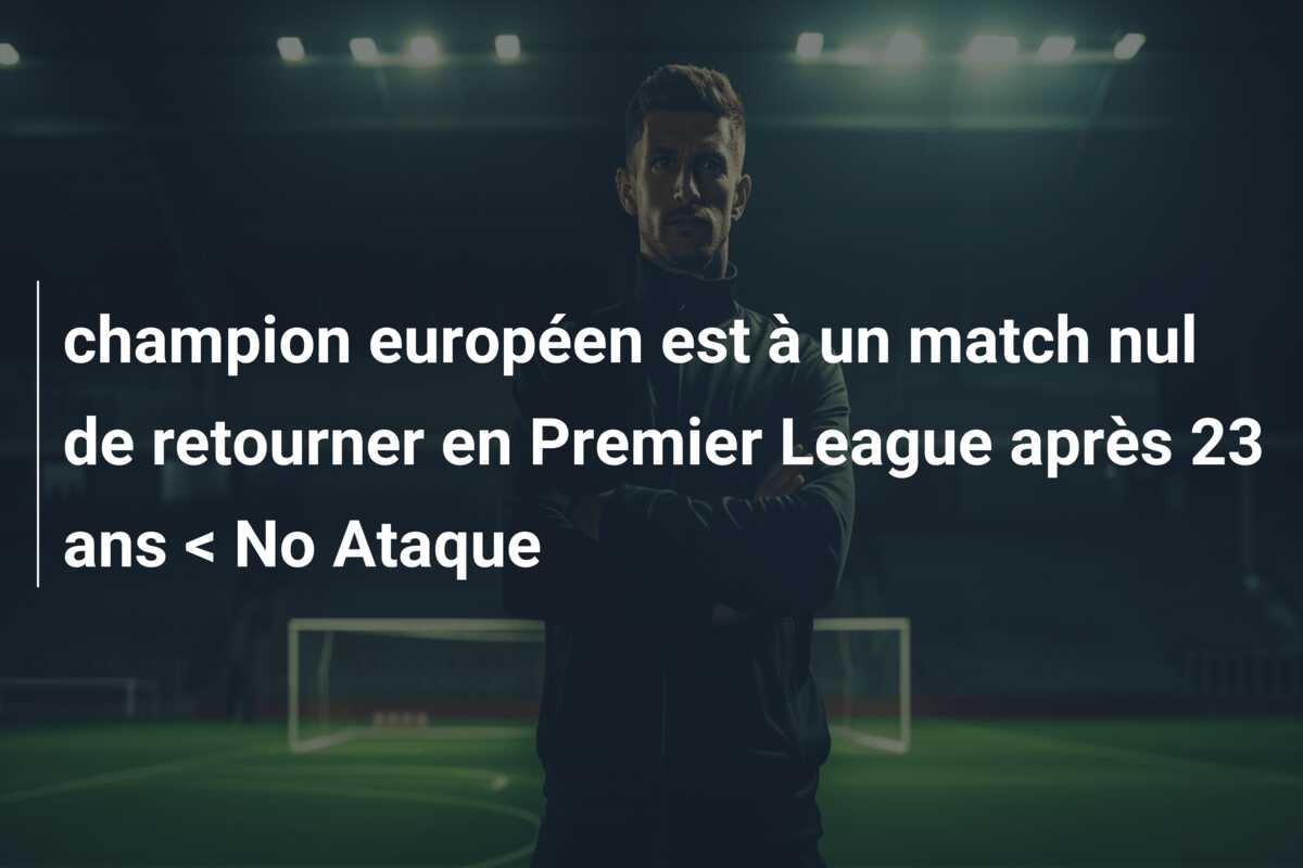 champion européen est à un match nul de retourner en Premier League après 23 ans < No Ataque