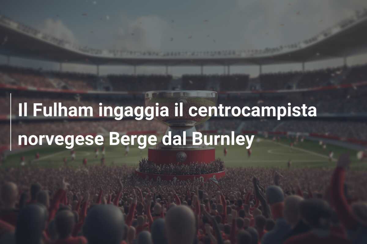 Il Fulham ingaggia il centrocampista norvegese Berge dal Burnley