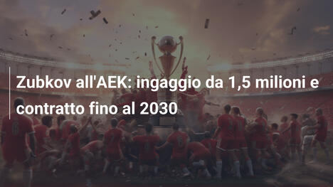 Zubkov all'AEK: ingaggio da 1,5 milioni e contratto fino al 2030