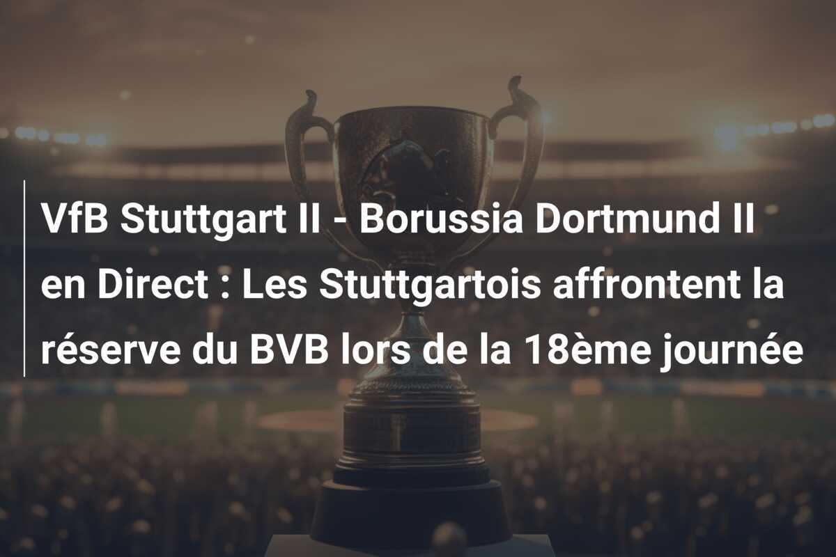 VfB Stuttgart II - Borussia Dortmund II en Direct : Les Stuttgartois affrontent la réserve du BVB lors de la 18ème journée