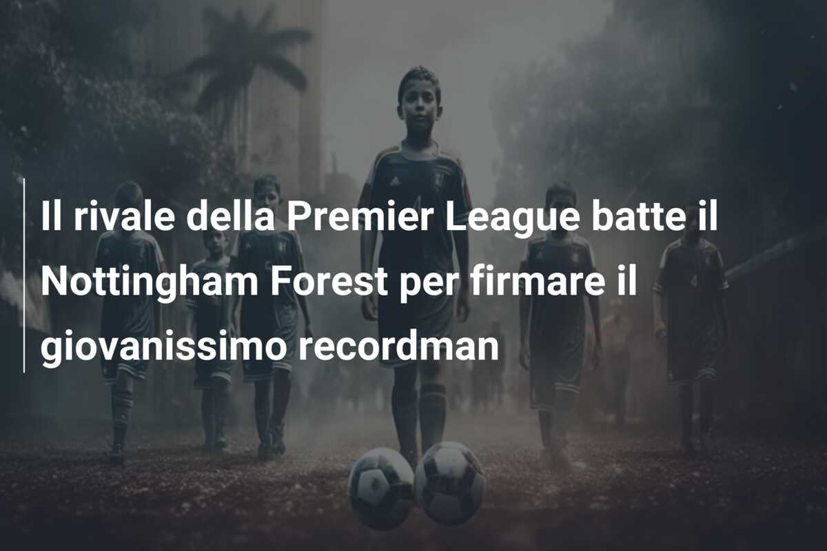 Il rivale della Premier League batte il Nottingham Forest per firmare il giovanissimo recordman