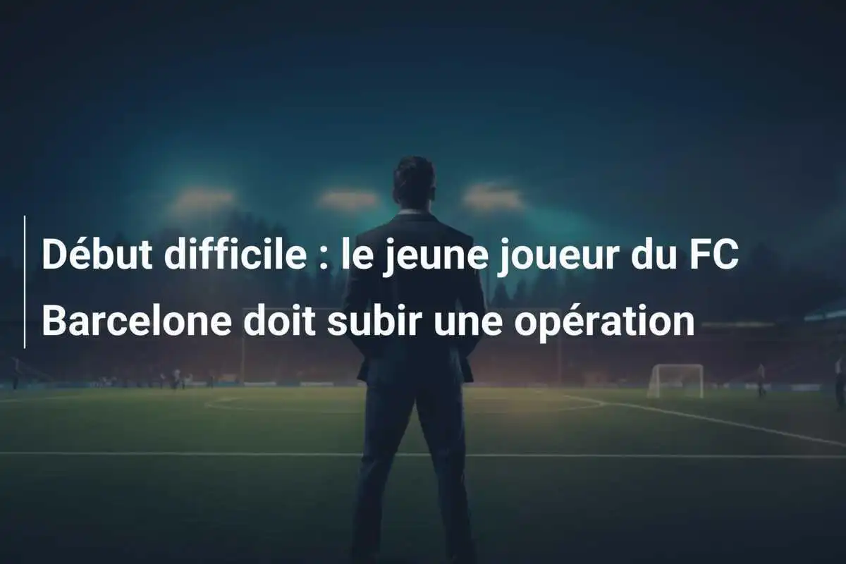 Début difficile : le jeune joueur du FC Barcelone doit subir une opération