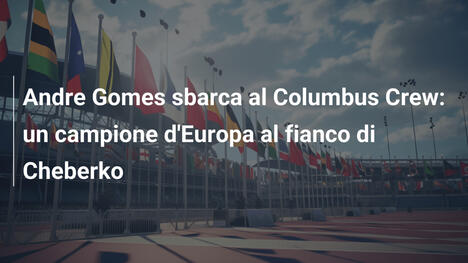 Andre Gomes sbarca al Columbus Crew: un campione d'Europa al fianco di Cheberko