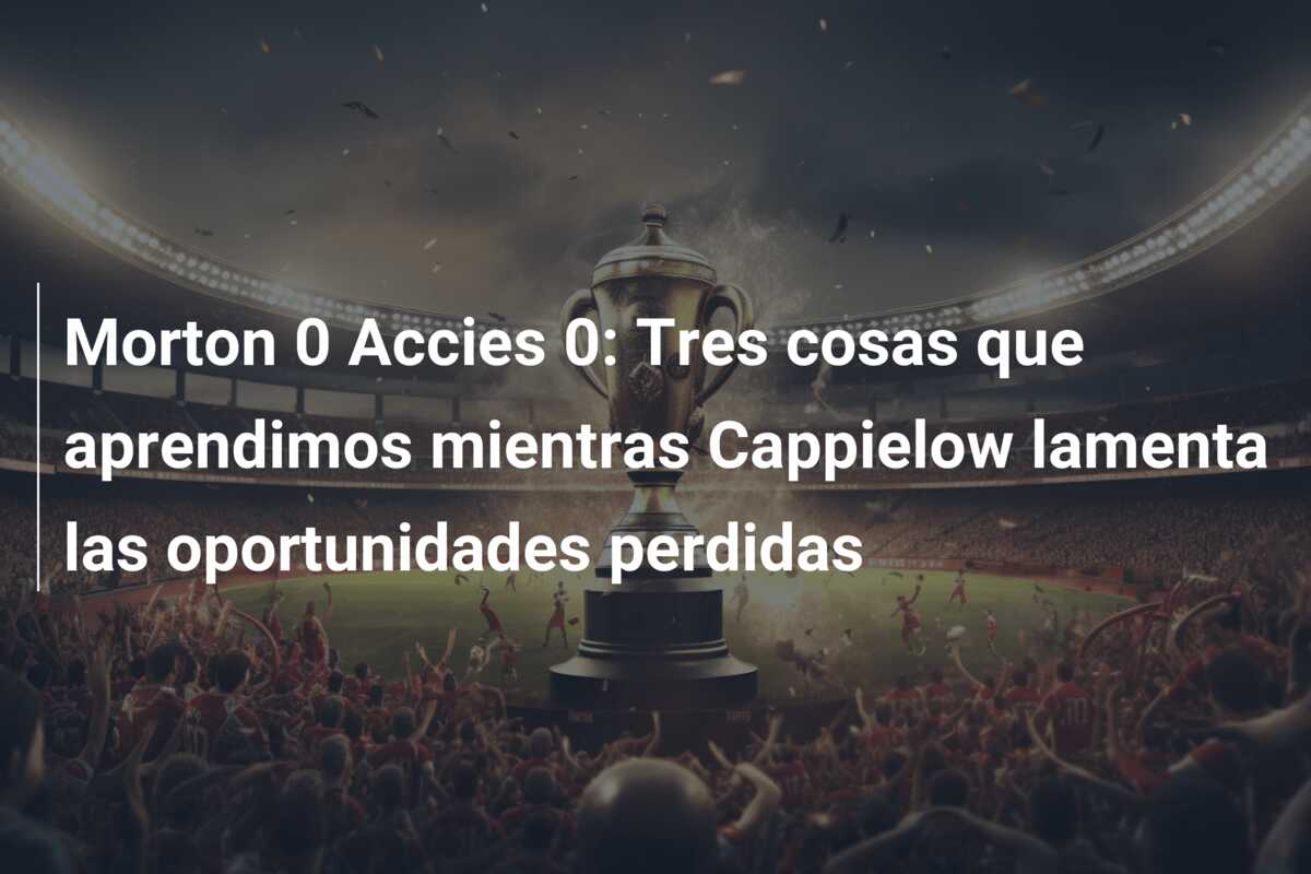 Morton 0 Accies 0: Tres cosas que aprendimos mientras Cappielow lamenta las oportunidades perdidas
